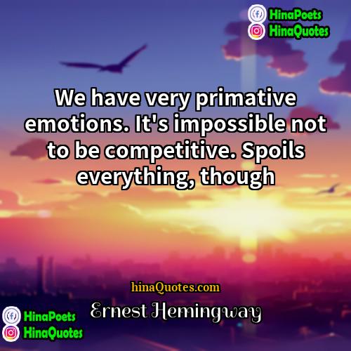 Ernest Hemingway Quotes | We have very primative emotions. It's impossible